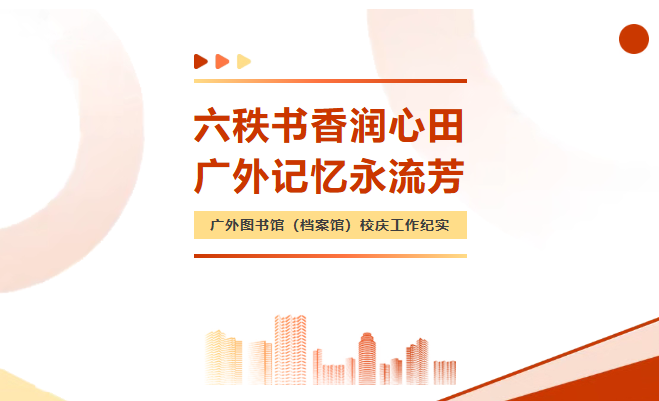 六秩书香润心田，广外记忆永流芳——广外图书馆（档案馆）校庆工作纪实